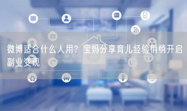 微博适合什么人用？宝妈分享育儿经验悄悄开启副业变现