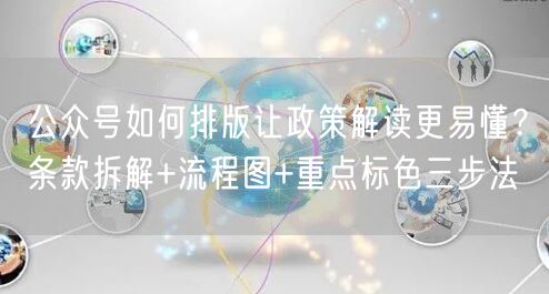 公众号如何排版让政策解读更易懂？条款拆解+流程图+重点标色三步法