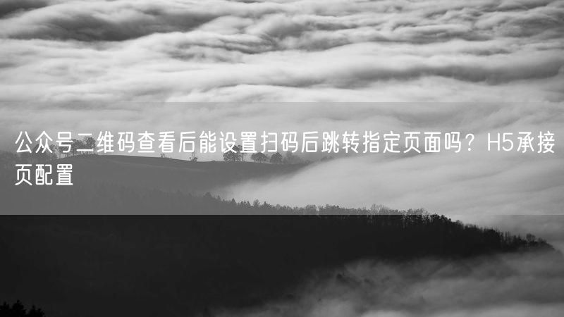 公众号二维码查看后能设置扫码后跳转指定页面吗？H5承接页配置