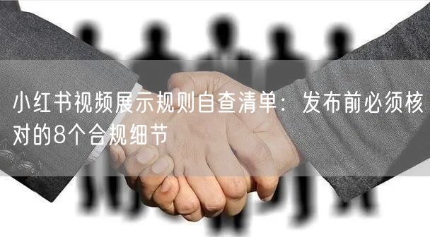 小红书视频展示规则自查清单：发布前必须核对的8个合规细节