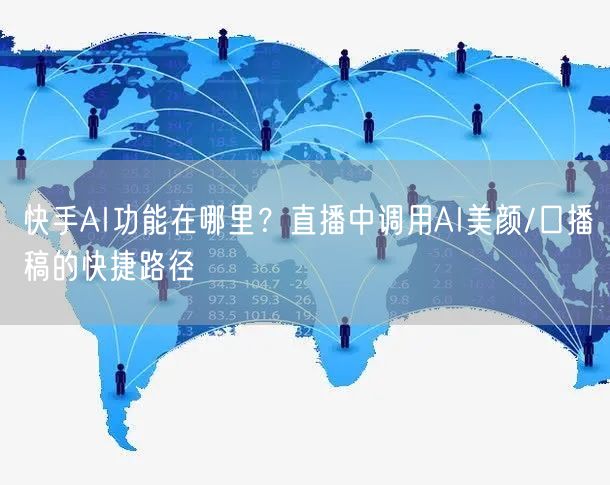 快手AI功能在哪里？直播中调用AI美颜/口播稿的快捷路径