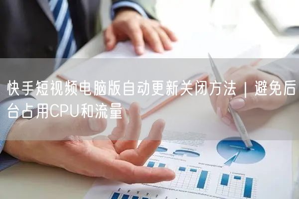 快手短视频电脑版自动更新关闭方法｜避免后台占用CPU和流量