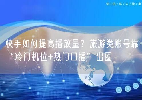 快手如何提高播放量？旅游类账号靠“冷门机位+热门口播”出圈