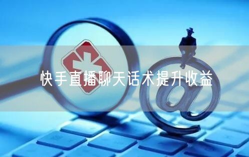 快手直播聊天话术提升收益