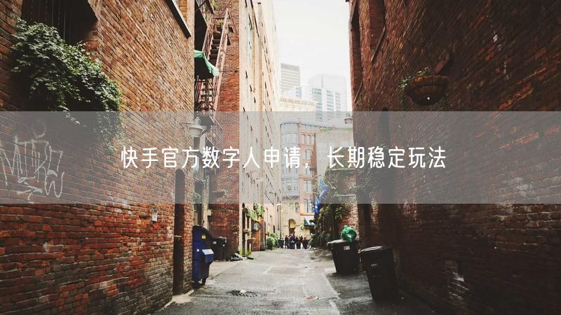 快手官方数字人申请，长期稳定玩法