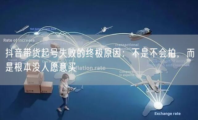 抖音带货起号失败的终极原因：不是不会拍，而是根本没人愿意买