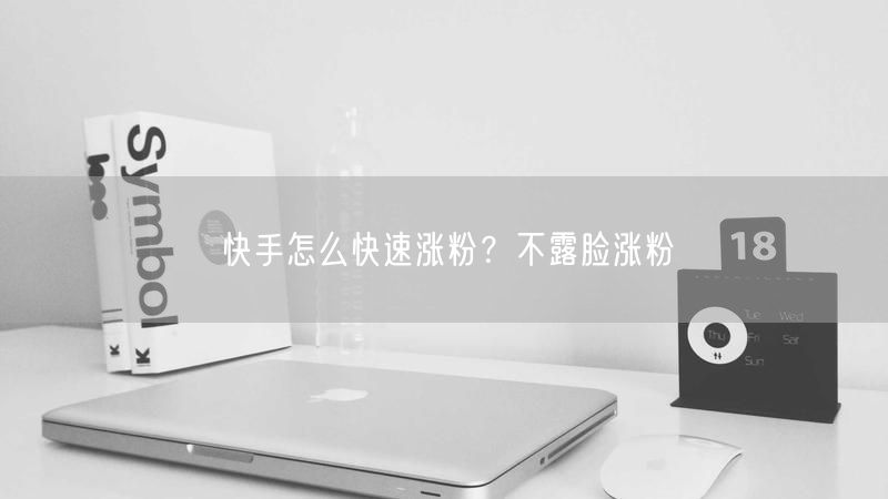 快手怎么快速涨粉？不露脸涨粉