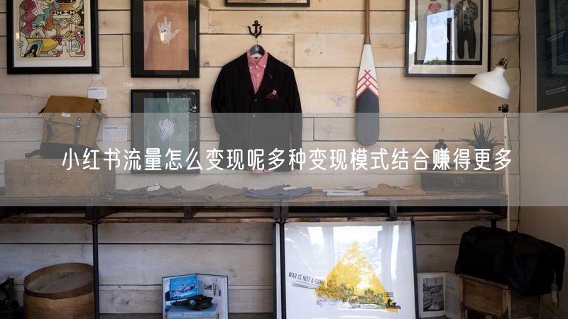 小红书流量怎么变现呢多种变现模式结合赚得更多