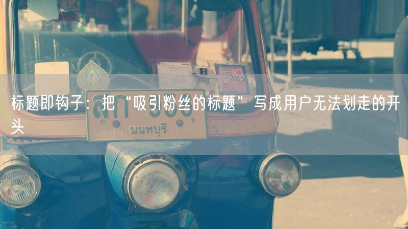 标题即钩子：把“吸引粉丝的标题”写成用户无法划走的开头