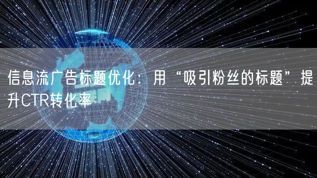 信息流广告标题优化：用“吸引粉丝的标题”提升CTR转化率