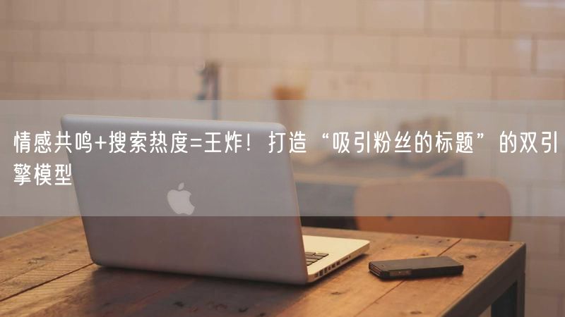 情感共鸣+搜索热度=王炸！打造“吸引粉丝的标题”的双引擎模型