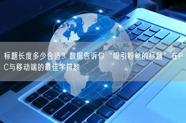 标题长度多少合适？数据告诉你“吸引粉丝的标题”在PC与移动端的最佳字符数