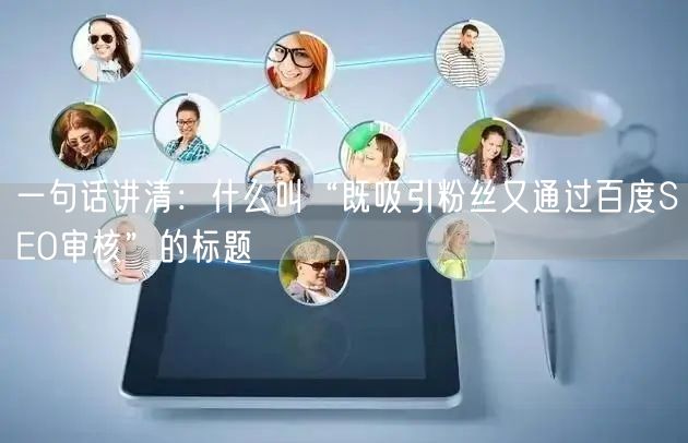 一句话讲清：什么叫“既吸引粉丝又通过百度SEO审核”的标题