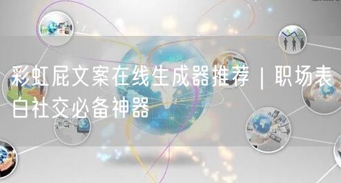 彩虹屁文案在线生成器推荐｜职场表白社交必备神器
