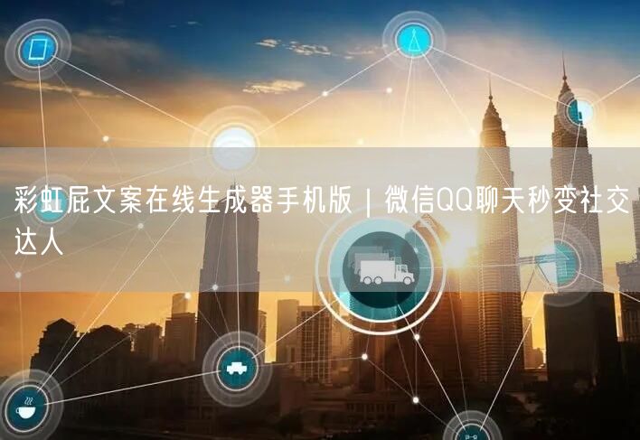 彩虹屁文案在线生成器手机版｜微信QQ聊天秒变社交达人